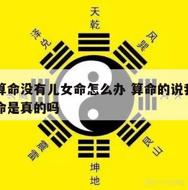 女人算命没有儿女命怎么办 算命的说我没有女儿命是真的吗