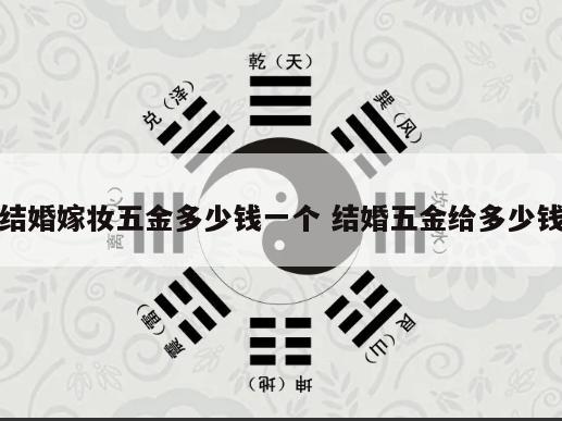 结婚嫁妆五金多少钱一个 结婚五金给多少钱