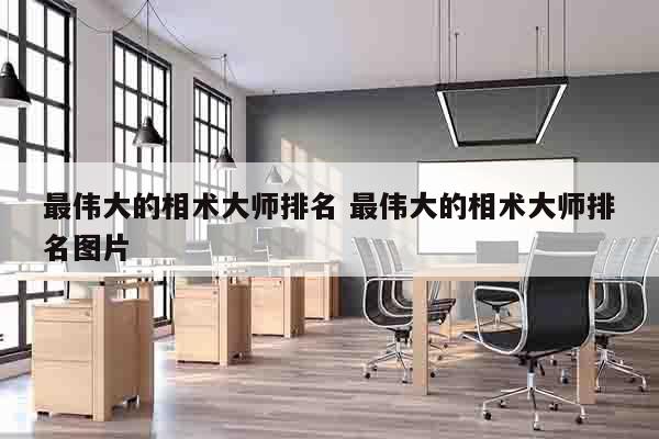 最伟大的相术大师排名 最伟大的相术大师排名图片