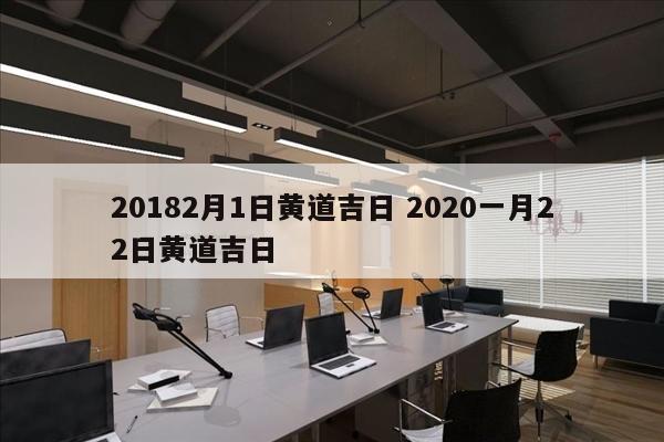 20182月1日黄道吉日 2020一月22日黄道吉日