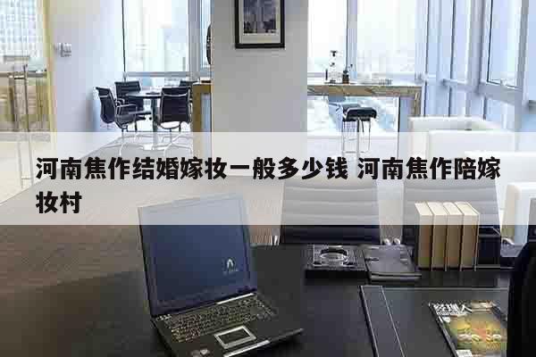 河南焦作结婚嫁妆一般多少钱 河南焦作陪嫁妆村
