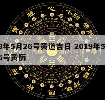 19年5月26号黄道吉日 2019年5月26号黄历