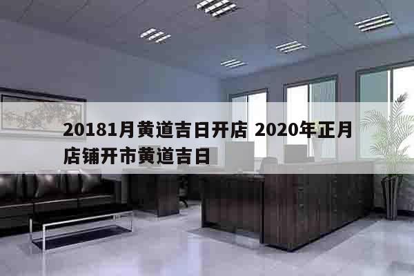 20181月黄道吉日开店 2020年正月店铺开市黄道吉日