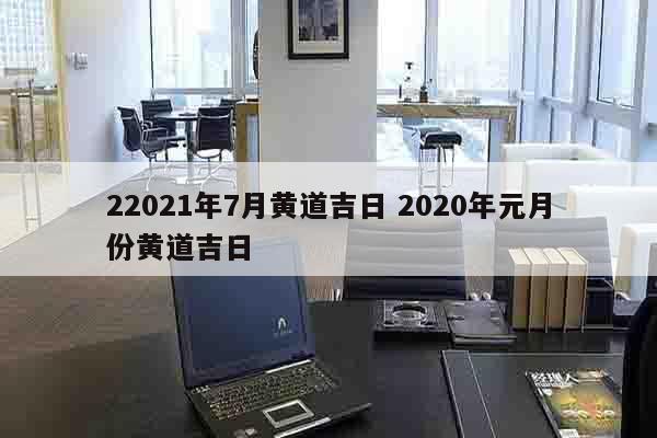 22021年7月黄道吉日 2020年元月份黄道吉日