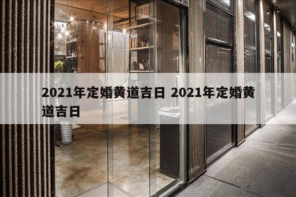 2021年定婚黄道吉日 2021年定婚黄道吉日