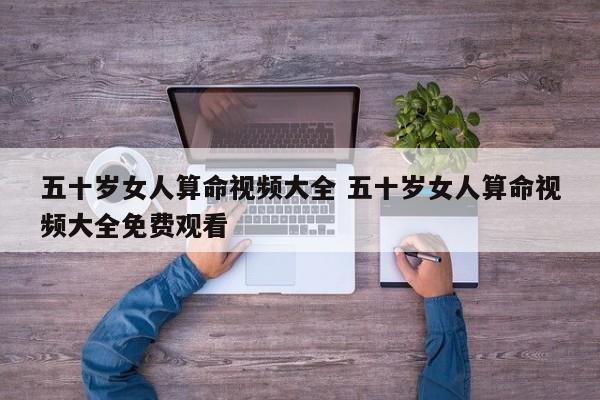 五十岁女人算命视频大全 五十岁女人算命视频大全免费观看