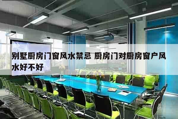 别墅厨房门窗风水禁忌 厨房门对厨房窗户风水好不好