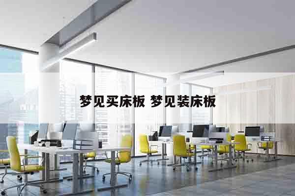 梦见买床板 梦见装床板