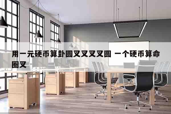 用一元硬币算卦圆叉叉叉叉圆 一个硬币算命圈叉