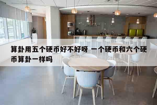 算卦用五个硬币好不好呀 一个硬币和六个硬币算卦一样吗