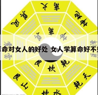 算命对女人的好处 女人学算命好不好
