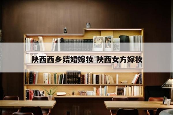 陕西西乡结婚嫁妆 陕西女方嫁妆