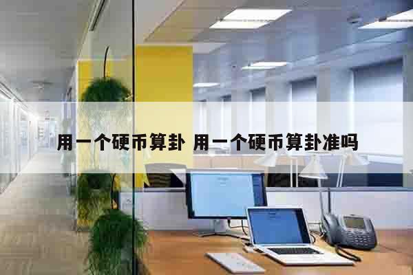 用一个硬币算卦 用一个硬币算卦准吗