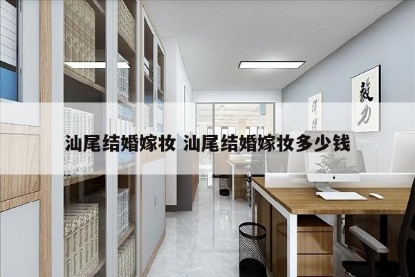 汕尾结婚嫁妆 汕尾结婚嫁妆多少钱