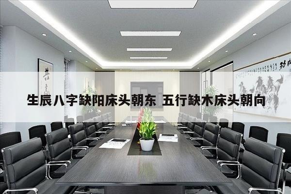 生辰八字缺阳床头朝东 五行缺木床头朝向