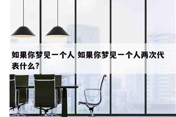 如果你梦见一个人 如果你梦见一个人两次代表什么?