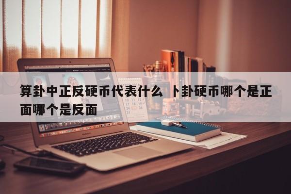 算卦中正反硬币代表什么 卜卦硬币哪个是正面哪个是反面