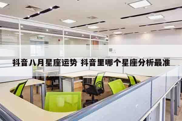 抖音八月星座运势 抖音里哪个星座分析最准