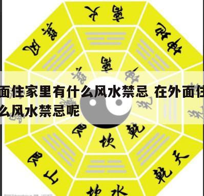 在外面住家里有什么风水禁忌 在外面住家里有什么风水禁忌呢