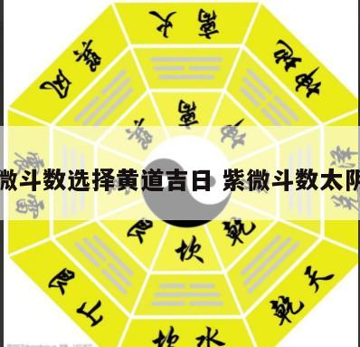 紫微斗数选择黄道吉日 紫微斗数太阴历
