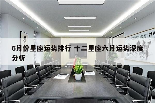 6月份星座运势排行 十二星座六月运势深度分析