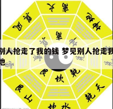 梦见别人抢走了我的钱 梦见别人抢走我的钱撒一地