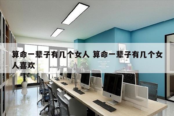 算命一辈子有几个女人 算命一辈子有几个女人喜欢