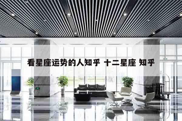 看星座运势的人知乎 十二星座 知乎