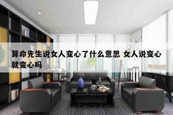算命先生说女人变心了什么意思 女人说变心就变心吗