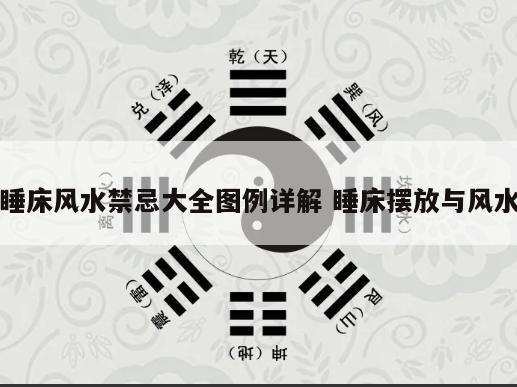 睡床风水禁忌大全图例详解 睡床摆放与风水