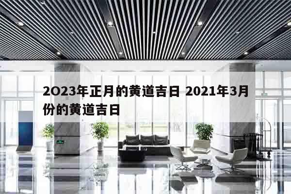 2O23年正月的黄道吉日 2021年3月份的黄道吉日