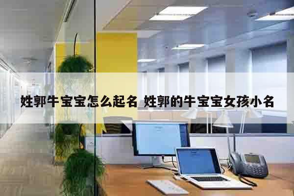 姓郭牛宝宝怎么起名 姓郭的牛宝宝女孩小名