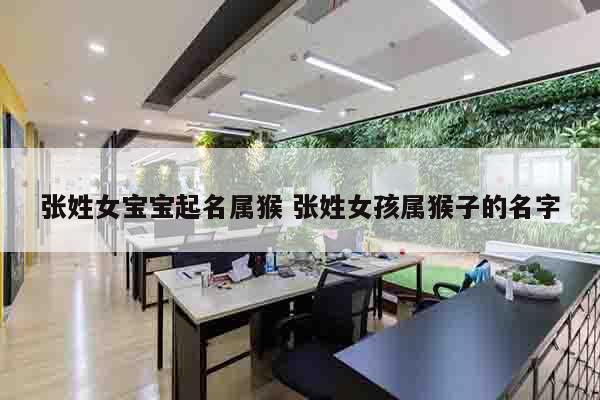 张姓女宝宝起名属猴 张姓女孩属猴子的名字