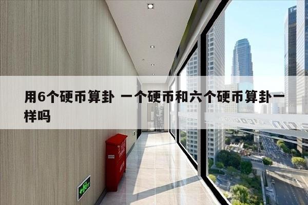 用6个硬币算卦 一个硬币和六个硬币算卦一样吗