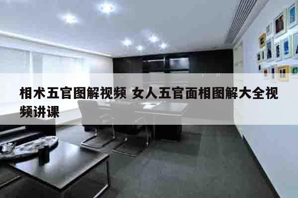 相术五官图解视频 女人五官面相图解大全视频讲课