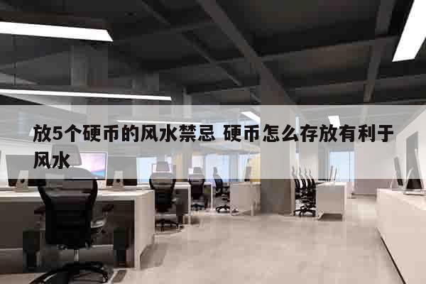 放5个硬币的风水禁忌 硬币怎么存放有利于风水