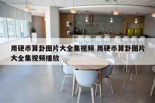 用硬币算卦图片大全集视频 用硬币算卦图片大全集视频播放
