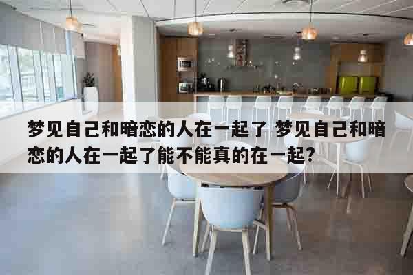 梦见自己和暗恋的人在一起了 梦见自己和暗恋的人在一起了能不能真的在一起?