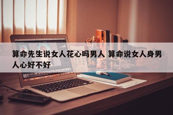 算命先生说女人花心吗男人 算命说女人身男人心好不好