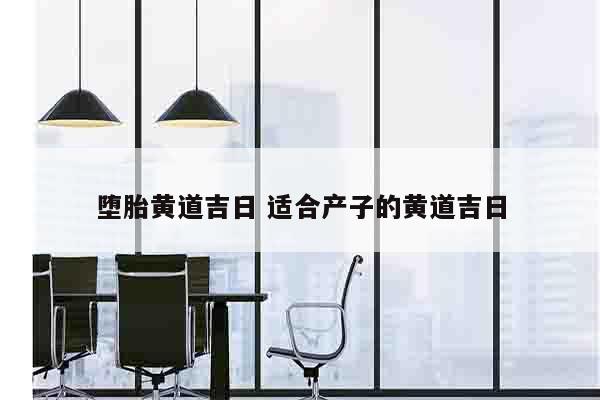 堕胎黄道吉日 适合产子的黄道吉日