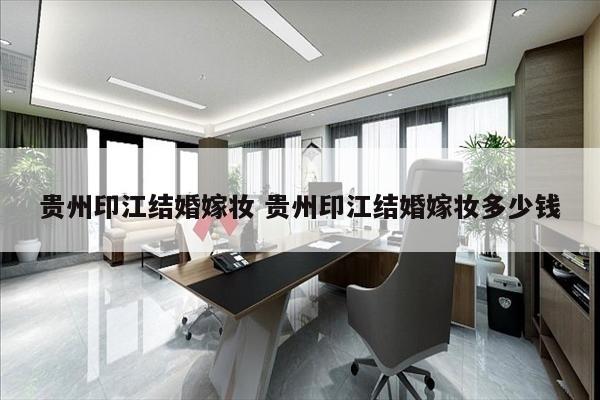 贵州印江结婚嫁妆 贵州印江结婚嫁妆多少钱