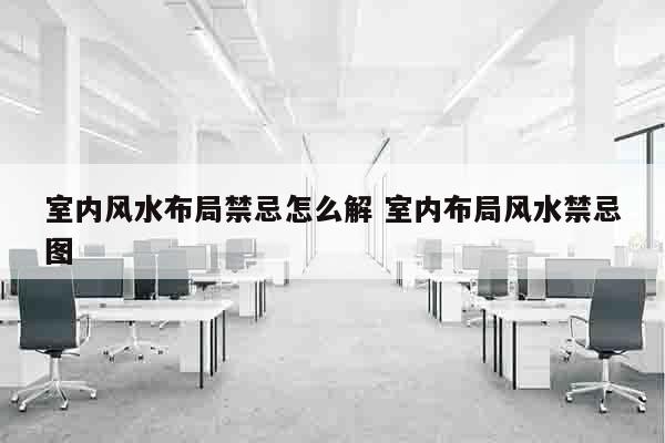 室内风水布局禁忌怎么解 室内布局风水禁忌图