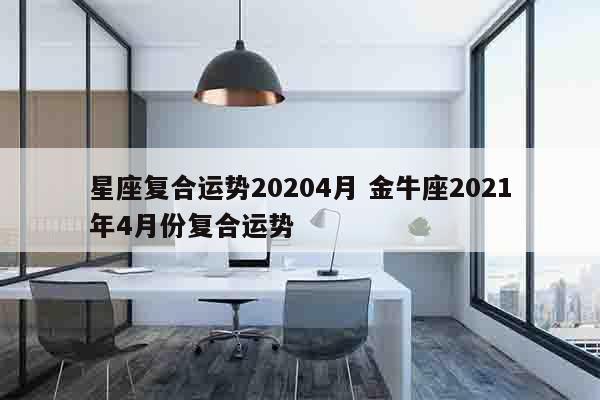 星座复合运势20204月 金牛座2021年4月份复合运势