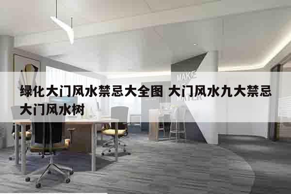 绿化大门风水禁忌大全图 大门风水九大禁忌大门风水树