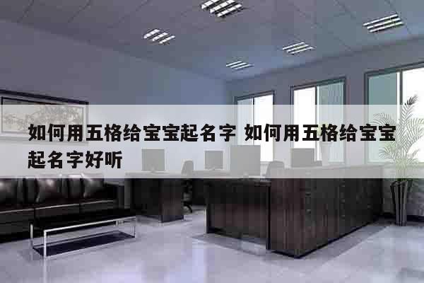 如何用五格给宝宝起名字 如何用五格给宝宝起名字好听
