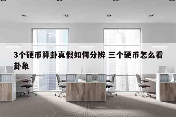 3个硬币算卦真假如何分辨 三个硬币怎么看卦象