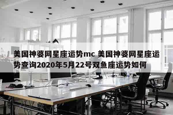 美国神婆网星座运势mc 美国神婆网星座运势查询2020年5月22号双鱼座运势如何