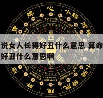 算命的说女人长得好丑什么意思 算命的说女人长得好丑什么意思啊