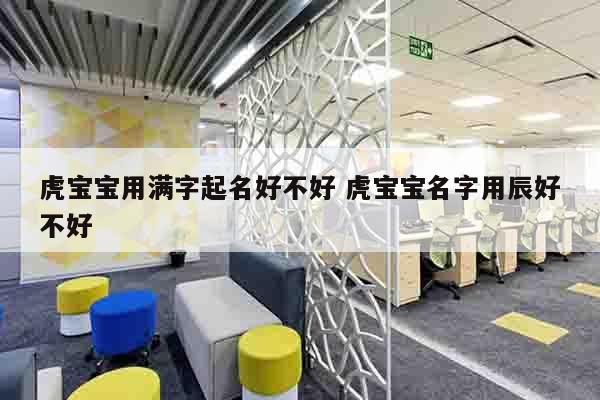 虎宝宝用满字起名好不好 虎宝宝名字用辰好不好