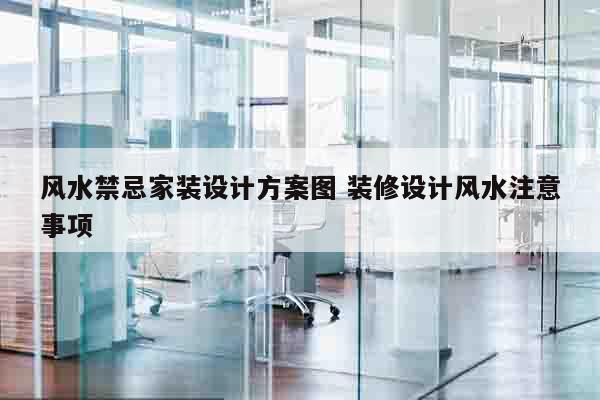 风水禁忌家装设计方案图 装修设计风水注意事项